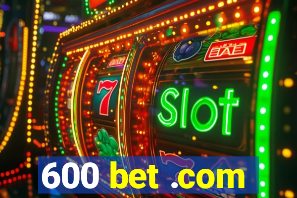 600 bet .com
